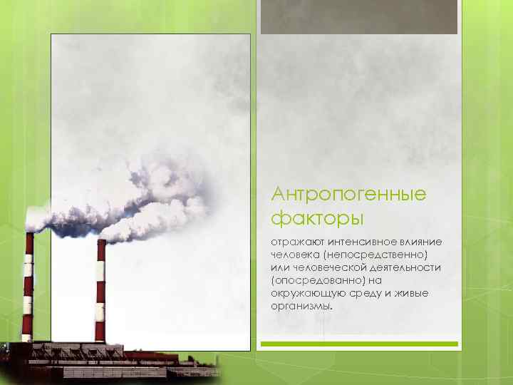 Антропогенные факторы отражают интенсивное влияние человека (непосредственно) или человеческой деятельности (опосредованно) на окружающую среду