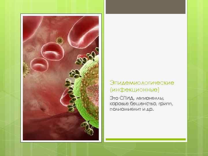Эпидемиологические (инфекционные) Это СПИД, легионеллы, коровье бешенство, грипп, полиомиелит и др. 