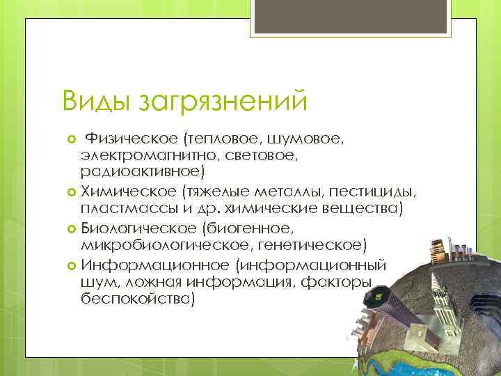 Виды загрязнений Физическое (тепловое, шумовое, электромагнитно, световое, радиоактивное) Химическое (тяжелые металлы, пестициды, пластмассы и