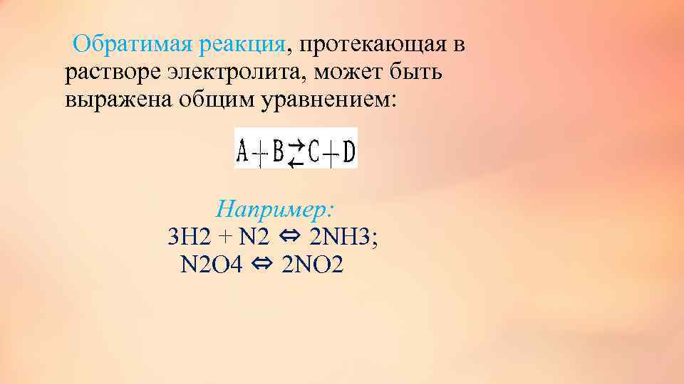  Обратимая реакция, протекающая в растворе электролита, может быть выражена общим уравнением: Например: 3