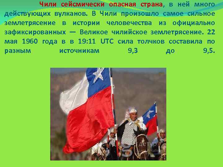  Чили сейсмически опасная страна, в ней много действующих вулканов. В Чили произошло самое