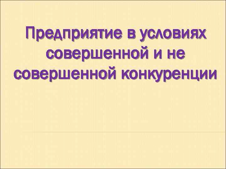 Предприятие в условиях совершенной и не совершенной конкуренции 