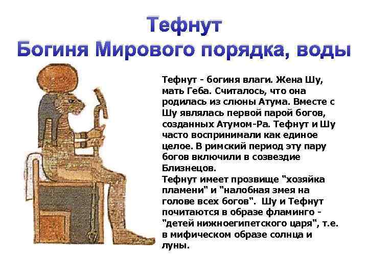 Тефнут Богиня Мирового порядка, воды Тефнут - богиня влаги. Жена Шу, мать Геба. Считалось,