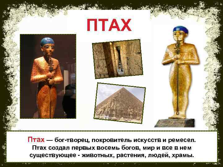 ПТАХ Птах — бог-творец, покровитель искусств и ремесел. Птах создал первых восемь богов, мир