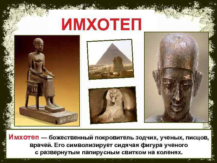 ИМХОТЕП Имхотеп — божественный покровитель зодчих, ученых, писцов, врачей. Его символизирует сидячая фигура ученого
