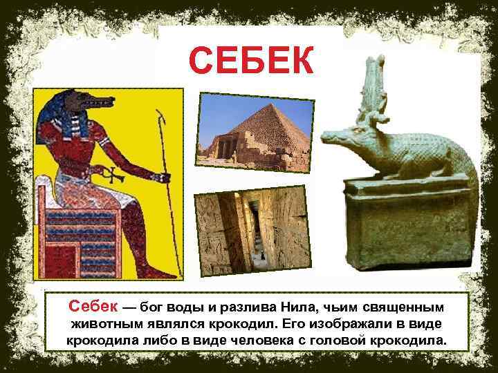 СЕБЕК Себек — бог воды и разлива Нила, чьим священным животным являлся крокодил. Его