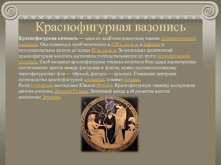 Краснофигурная вазопись — одна из наиболее известных техник древнегреческой вазописи. Она появилась приблизительно в