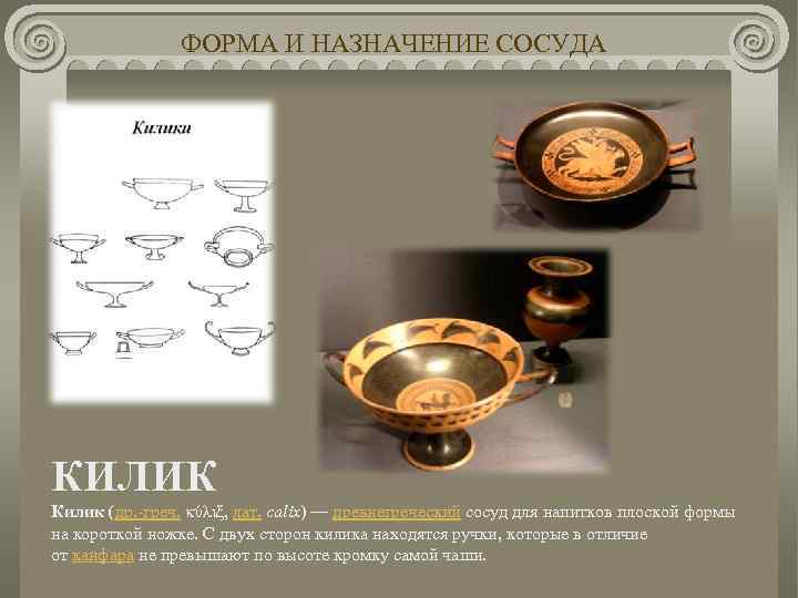 ФОРМА И НАЗНАЧЕНИЕ СОСУДА КИЛИК Килик (др. -греч. κύλιξ, лат. calix) — древнегреческий сосуд