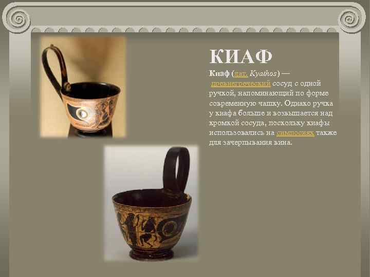 КИАФ Киаф (лат. Kyathos) — древнегреческий сосуд с одной ручкой, напоминающий по форме современную