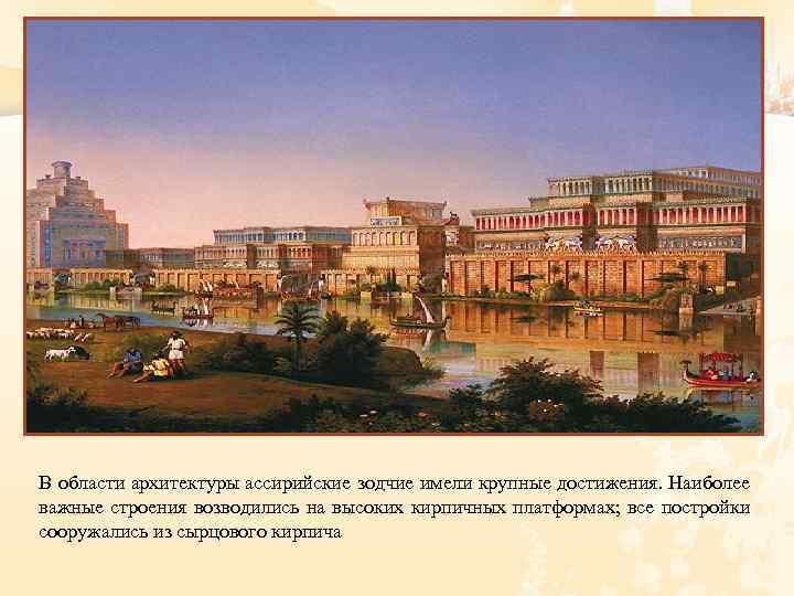 В области архитектуры ассирийские зодчие имели крупные достижения. Наиболее важные строения возводились на высоких
