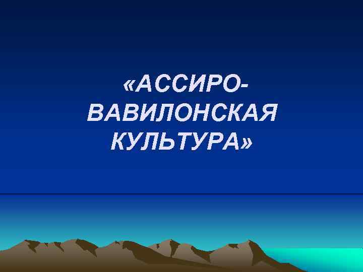  «АССИРОВАВИЛОНСКАЯ КУЛЬТУРА» 