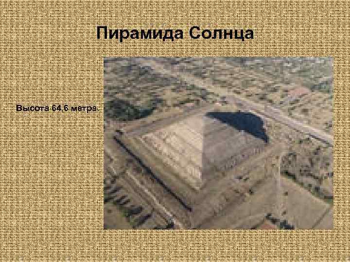 Пирамида Солнца Высота 64, 6 метра. 