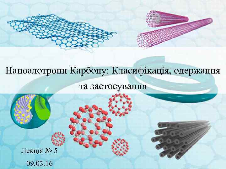 Наноалотропи Карбону: Класифікація, одержання та застосування Лекція № 5 09. 03. 16 