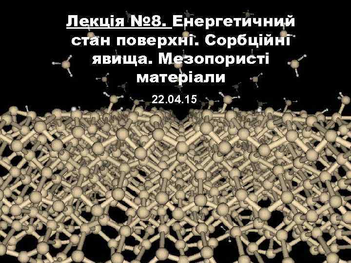 Лекція № 8. Енергетичний стан поверхні. Сорбційні явища. Мезопористі матеріали 22. 04. 15 