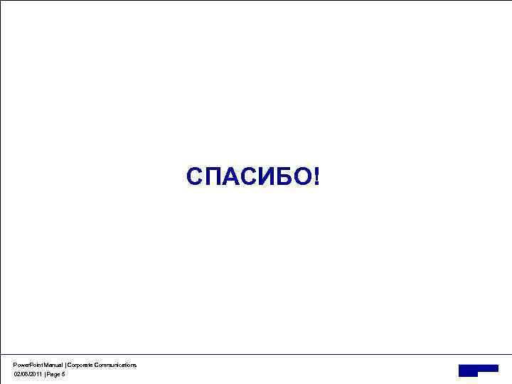 СПАСИБО! Power. Point Manual | Corporate Communications 02/08/2011 | Page 5 