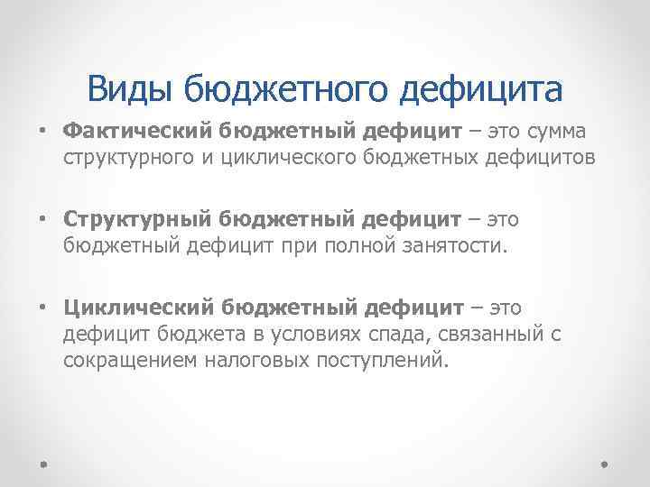 Виды бюджетного дефицита • Фактический бюджетный дефицит – это сумма структурного и циклического бюджетных