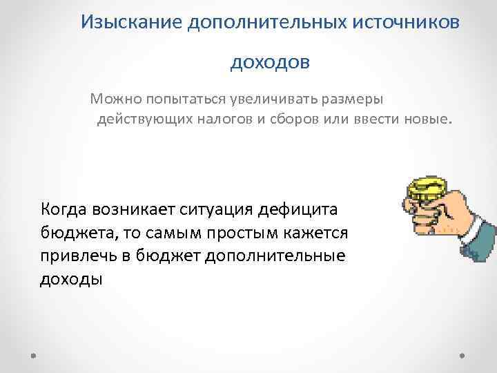 Изыскание дополнительных источников доходов Можно попытаться увеличивать размеры действующих налогов и сборов или ввести