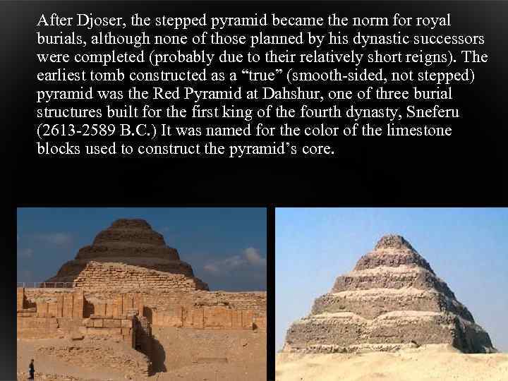 After Djoser, the stepped pyramid became the norm for royal burials, although none of