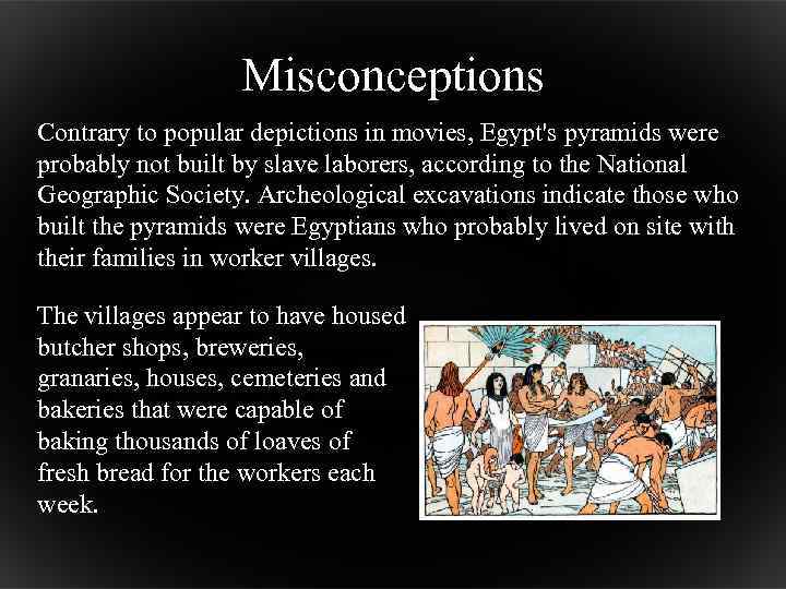 Misconceptions Contrary to popular depictions in movies, Egypt's pyramids were probably not built by