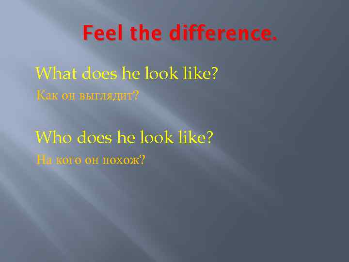 Feel the difference. What does he look like? Как он выглядит? Who does he