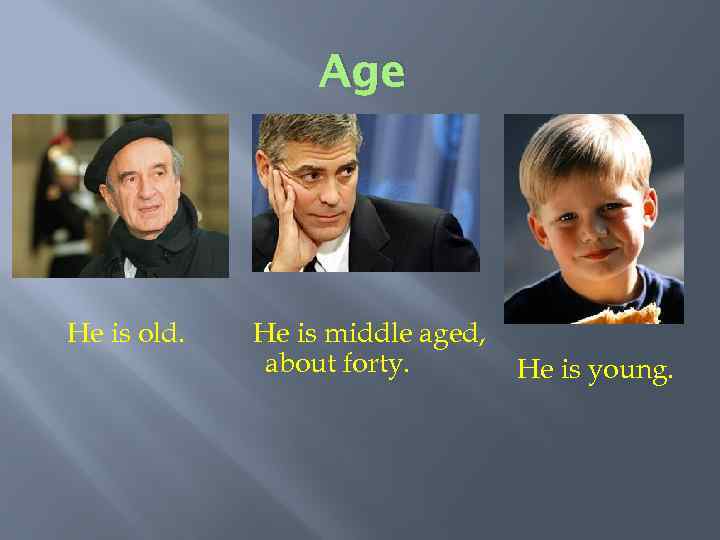 Age He is old. He is middle aged, about forty. He is young. 