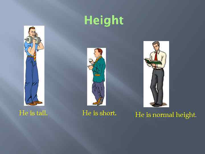 Height He is tall. He is short. He is normal height. 