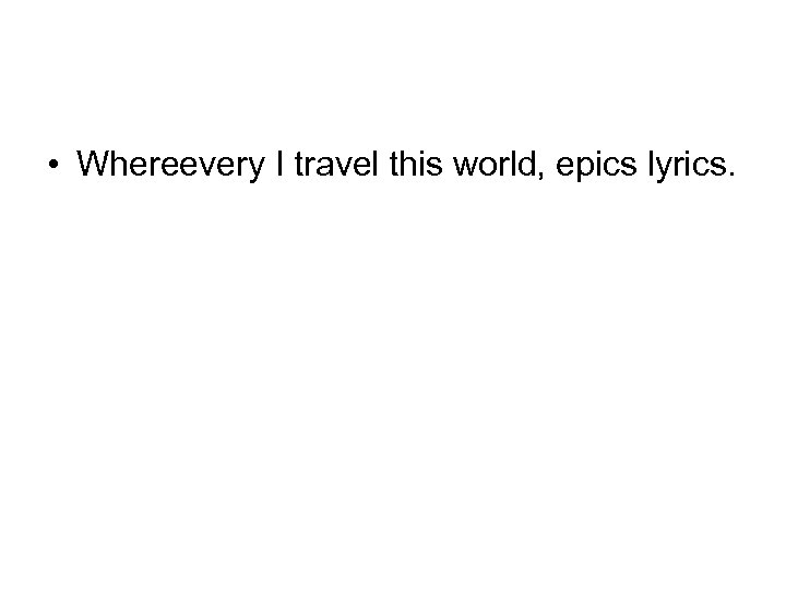  • Whereevery I travel this world, epics lyrics. 