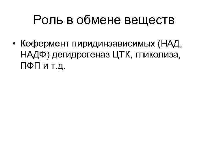 Роль в обмене веществ • Кофермент пиридинзависимых (НАД, НАДФ) дегидрогеназ ЦТК, гликолиза, ПФП и