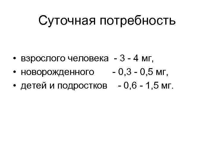 Суточная потребность • взрослого человека - 3 - 4 мг, • новорожденного - 0,