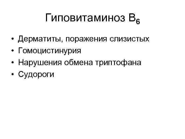 Гиповитаминоз В 6 • • Дерматиты, поражения слизистых Гомоцистинурия Нарушения обмена триптофана Судороги 