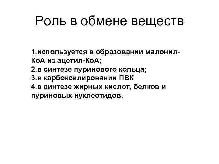 Роль в обмене веществ 1. используется в образовании малонил. Ко. А из ацетил-Ко. А;