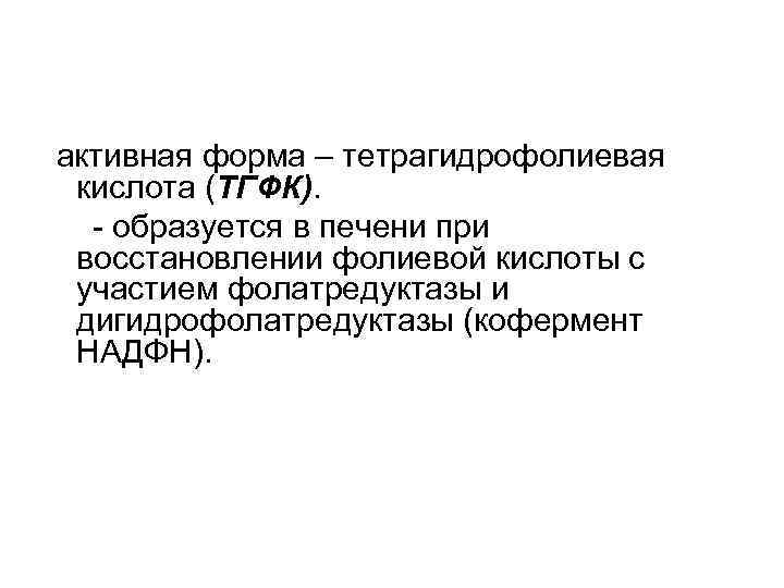  активная форма – тетрагидрофолиевая кислота (ТГФК). - образуется в печени при восстановлении фолиевой