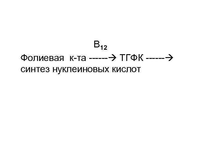  В 12 Фолиевая к-та ------ ТГФК ------ синтез нуклеиновых кислот 