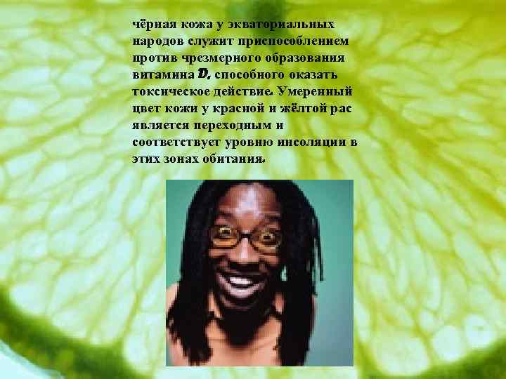 чёрная кожа у экваториальных народов служит приспособлением против чрезмерного образования витамина D, способного оказать