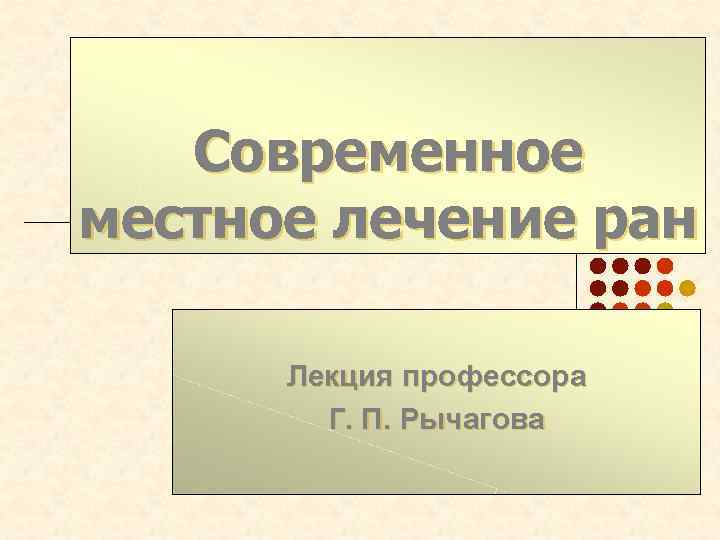 Современное местное лечение ран Лекция профессора Г. П. Рычагова 