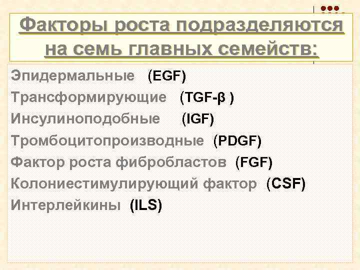 Факторы роста подразделяются на семь главных семейств: Эпидермальные (EGF) Трансформирующие (TGF-β ) Инсулиноподобные (IGF)