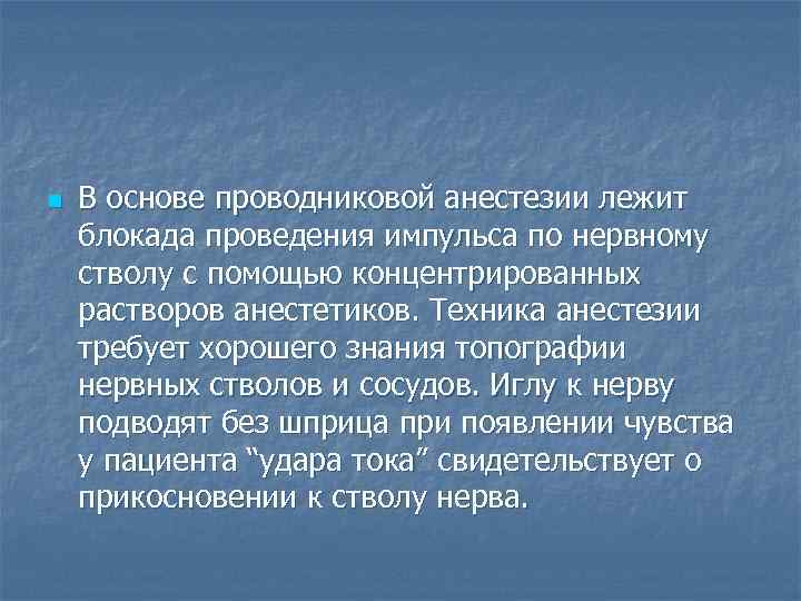 n В основе проводниковой анестезии лежит блокада проведения импульса по нервному стволу с помощью