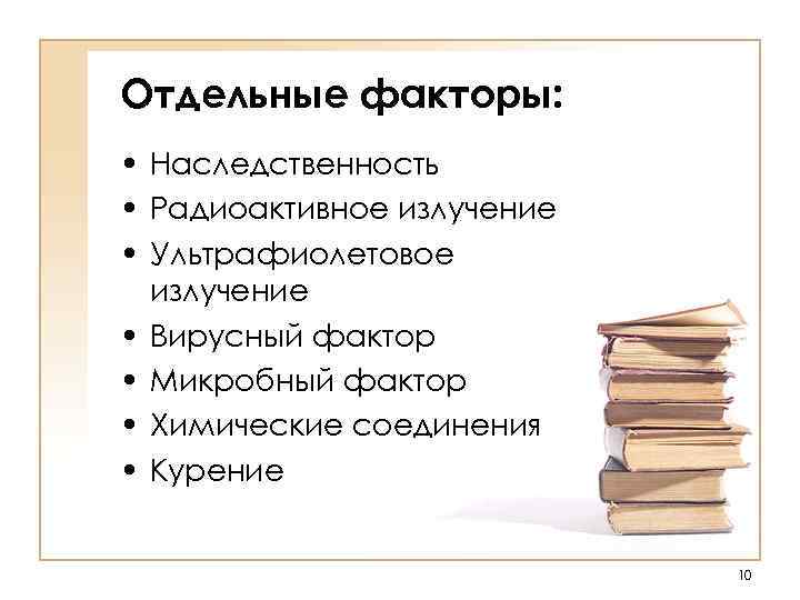 Отдельные факторы: • Наследственность • Радиоактивное излучение • Ультрафиолетовое излучение • Вирусный фактор •