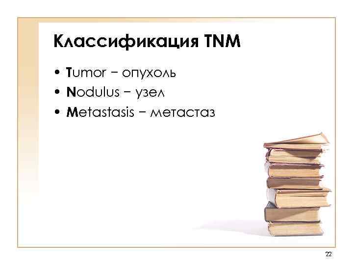 Классификация TNM • Tumor − опухоль • Nodulus − узел • Metastasis − метастаз