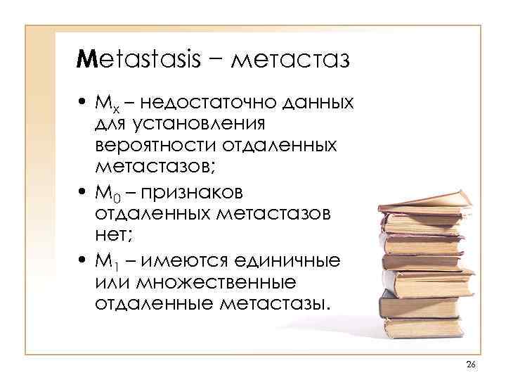 Metastasis − метастаз • Mx – недостаточно данных для установления вероятности отдаленных метастазов; •