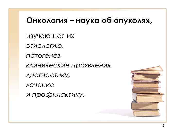 Онкология – наука об опухолях, изучающая их этиологию, патогенез, клинические проявления, диагностику, лечение и