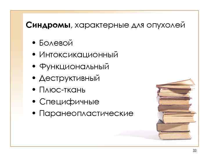 Синдромы, характерные для опухолей • • Болевой Интоксикационный Функциональный Деструктивный Плюс-ткань Специфичные Паранеопластические 33