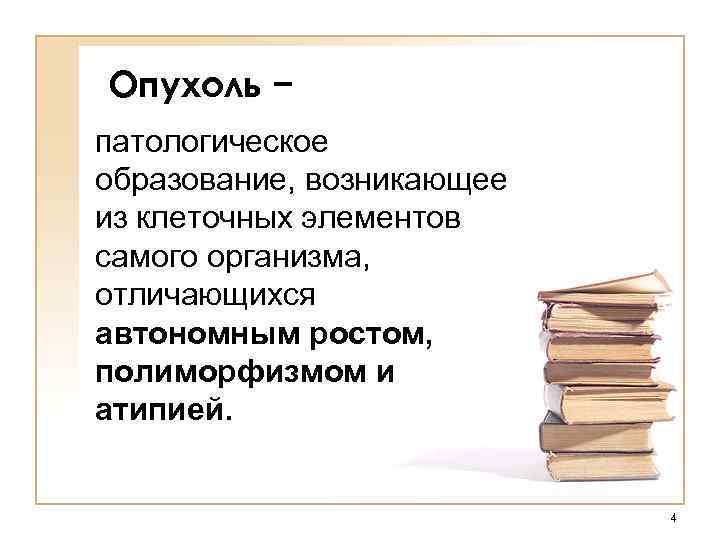 Опухоль − патологическое образование, возникающее из клеточных элементов самого организма, отличающихся автономным ростом, полиморфизмом