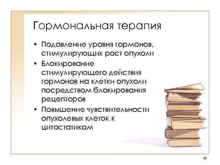 Гормональная терапия • Подавление уровня гормонов, стимулирующих рост опухоли • Блокирование стимулирующего действия гормонов