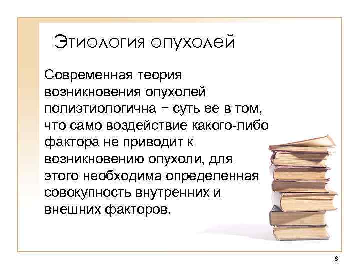 Этиология опухолей Современная теория возникновения опухолей полиэтиологична − суть ее в том, что само