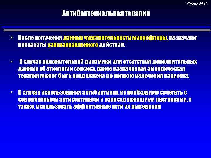 Слайд № 47 Антибактериальная терапия • После получения данных чувствительности микрофлоры, назначают препараты узконаправленного