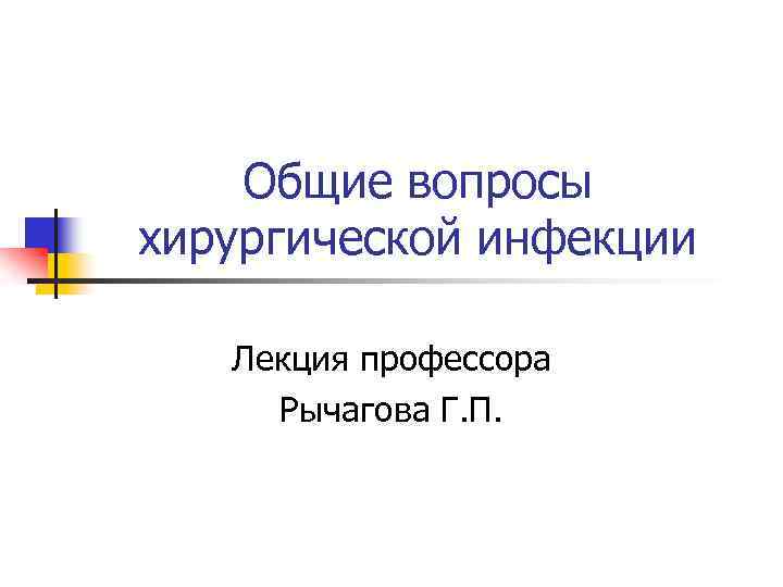 Общие вопросы хирургической инфекции Лекция профессора Рычагова Г. П. 