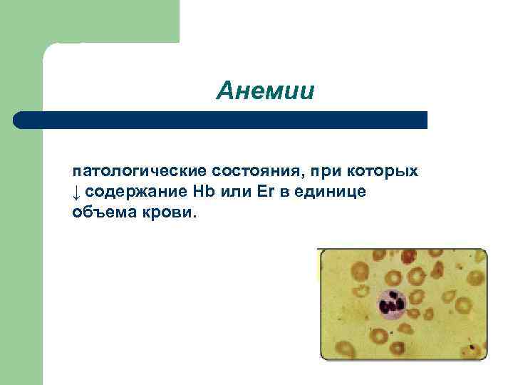 Анемии патологические состояния, при которых ↓ содержание Hb или Er в единице объема крови.