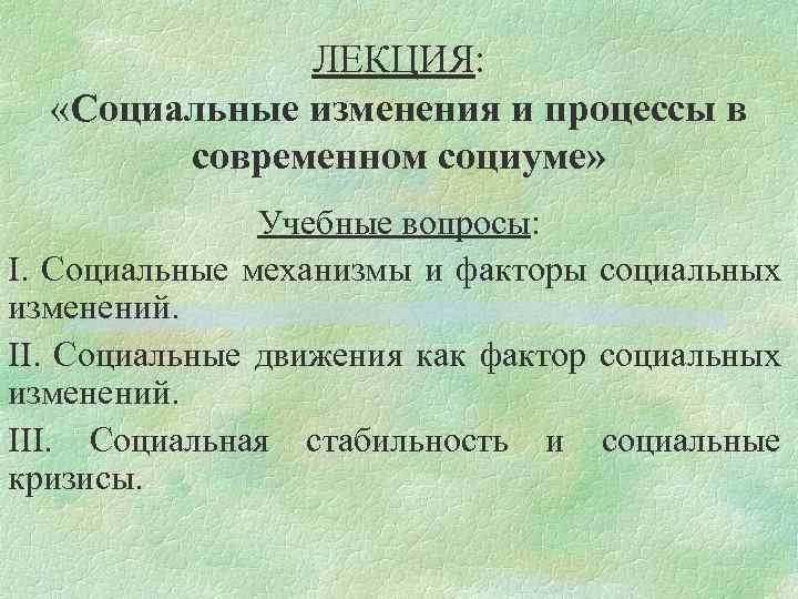 ЛЕКЦИЯ: «Социальные изменения и процессы в современном социуме» Учебные вопросы: I. Социальные механизмы и