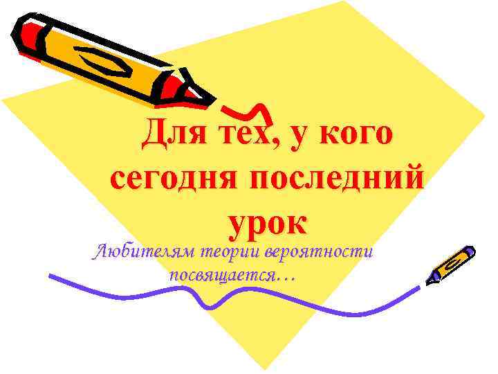 Для тех, у кого сегодня последний урок Любителям теории вероятности посвящается… 